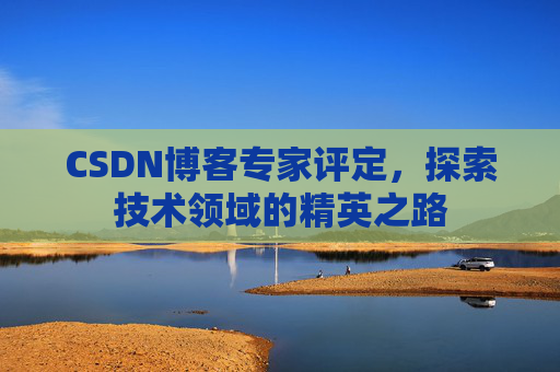 CSDN博客专家评定，探索技术领域的精英之路