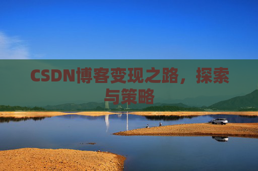 CSDN博客变现之路，探索与策略